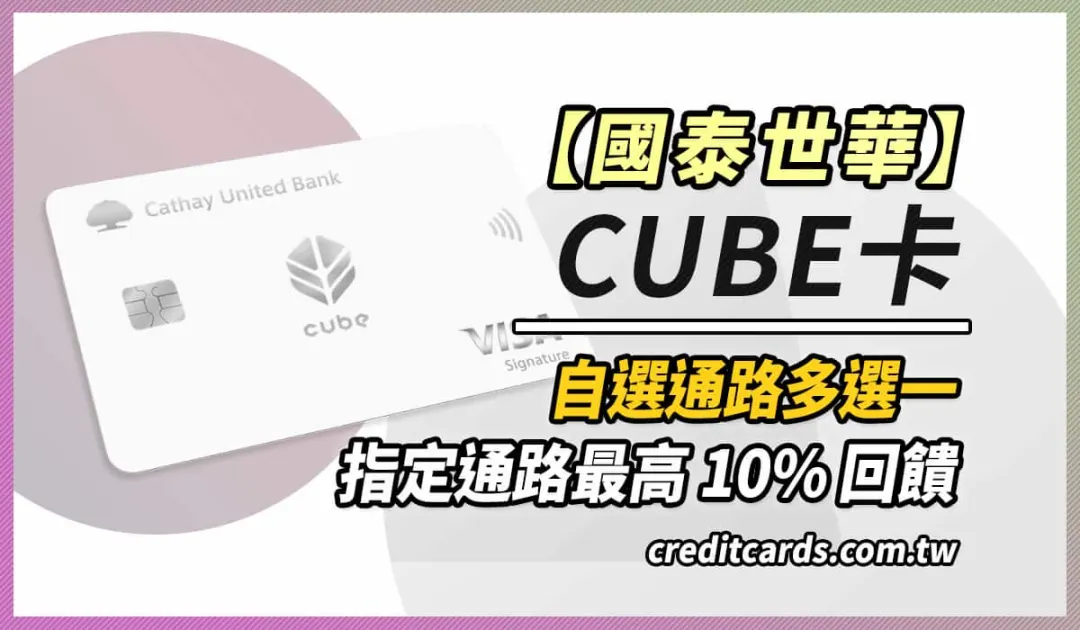 2025 國泰世華 CUBE 卡最新優惠：指定通路 3%、日本實體消費最高 5% 回饋